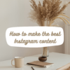 how to make the best Instagram content